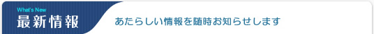 最新情報　あたらしい情報を随時お知らせします