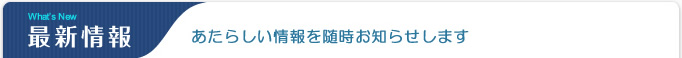 最新情報　あたらしい情報を随時お知らせします